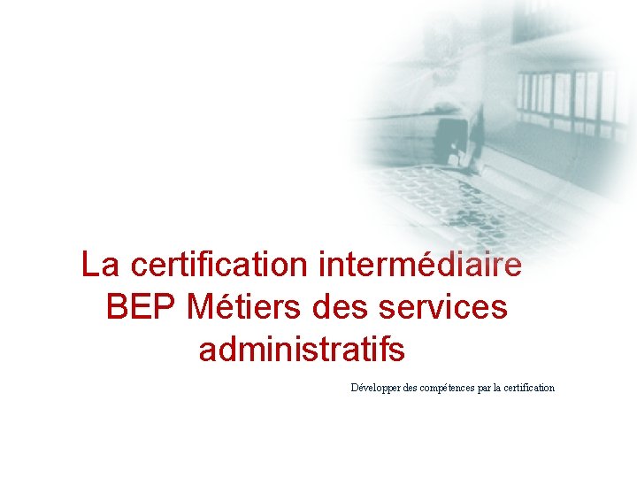 La certification intermédiaire BEP Métiers des services administratifs Développer des compétences par la certification