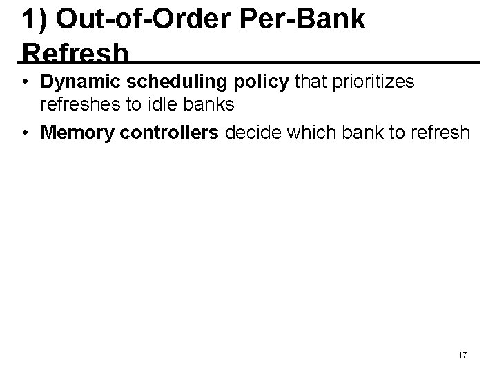 1) Out-of-Order Per-Bank Refresh • Dynamic scheduling policy that prioritizes refreshes to idle banks