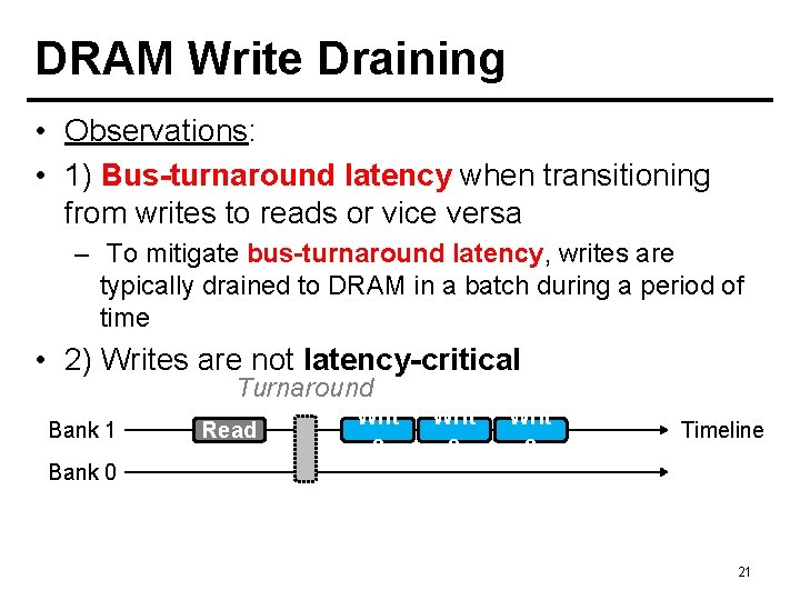 DRAM Write Draining • Observations: • 1) Bus-turnaround latency when transitioning from writes to