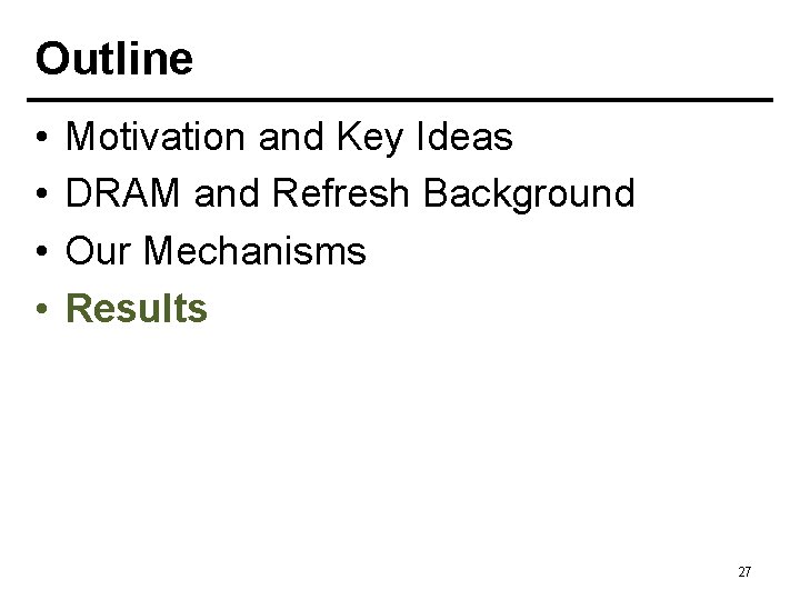 Outline • • Motivation and Key Ideas DRAM and Refresh Background Our Mechanisms Results