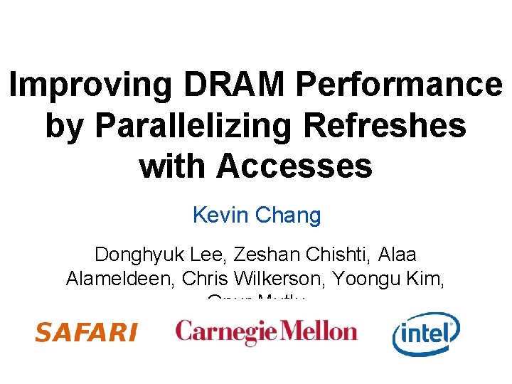 Improving DRAM Performance by Parallelizing Refreshes with Accesses Kevin Chang Donghyuk Lee, Zeshan Chishti,