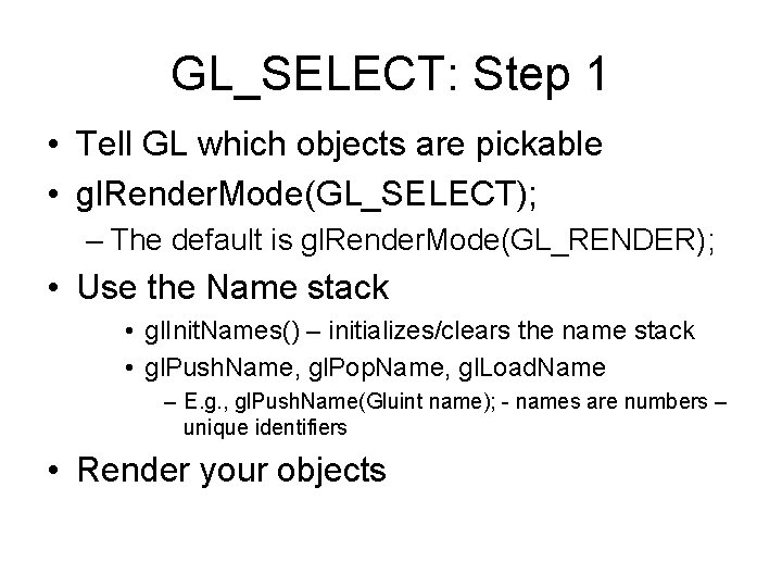 GL_SELECT: Step 1 • Tell GL which objects are pickable • gl. Render. Mode(GL_SELECT);