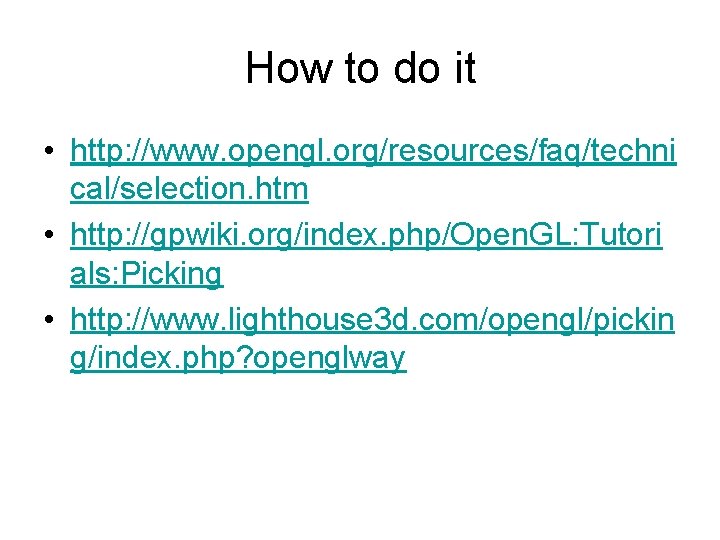 How to do it • http: //www. opengl. org/resources/faq/techni cal/selection. htm • http: //gpwiki.