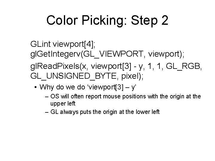 Color Picking: Step 2 GLint viewport[4]; gl. Get. Integerv(GL_VIEWPORT, viewport); gl. Read. Pixels(x, viewport[3]