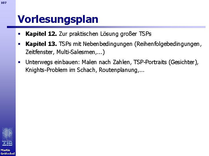 107 Vorlesungsplan § Kapitel 12. Zur praktischen Lösung großer TSPs § Kapitel 13. TSPs