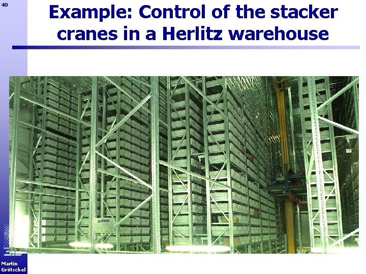 40 Martin Grötschel Example: Control of the stacker cranes in a Herlitz warehouse 