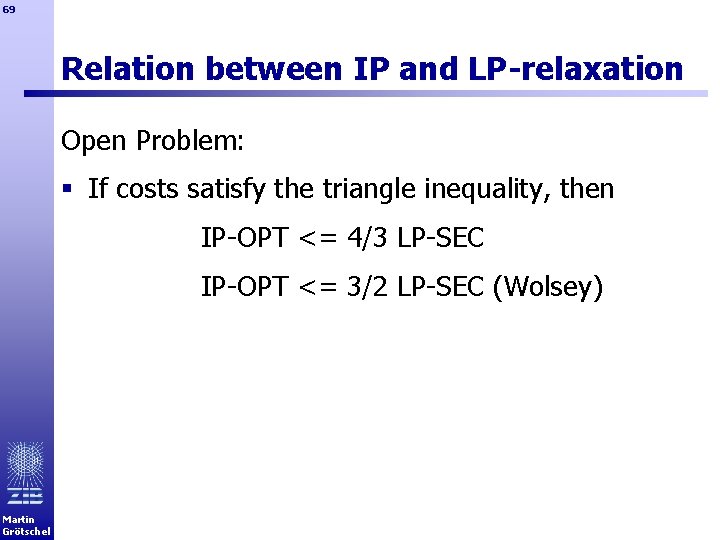 69 Relation between IP and LP-relaxation Open Problem: § If costs satisfy the triangle