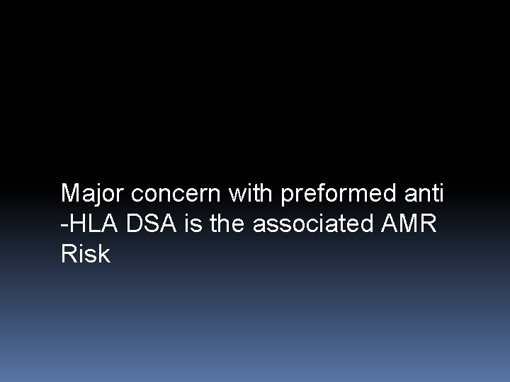 Major concern with preformed anti -HLA DSA is the associated AMR Risk 