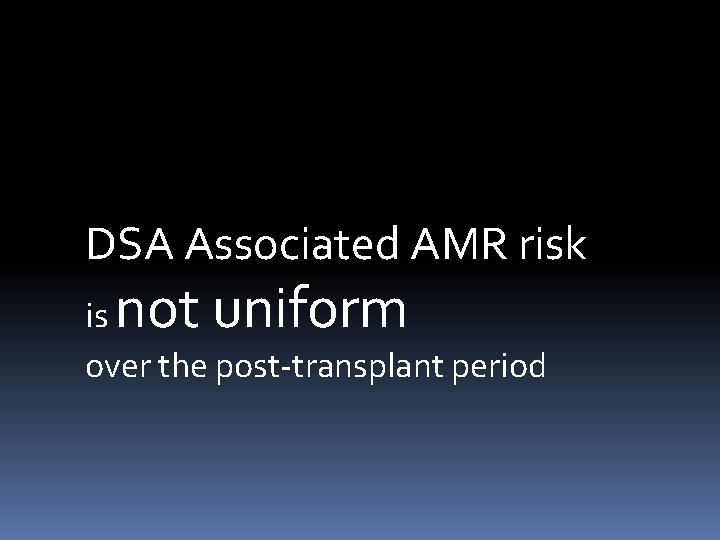 DSA Associated AMR risk not uniform is over the post-transplant period 