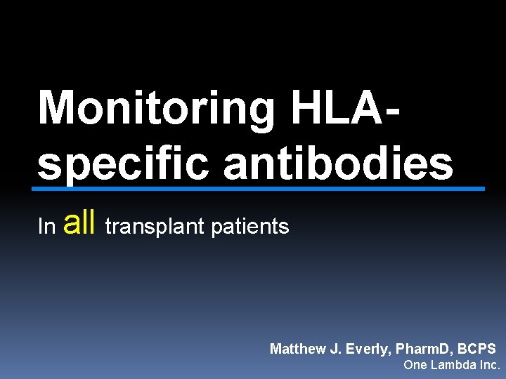 Monitoring HLAspecific antibodies In all transplant patients Matthew J. Everly, Pharm. D, BCPS One
