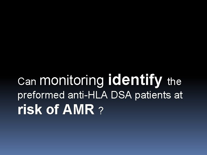 Can monitoring identify the preformed anti-HLA DSA patients at risk of AMR ? 