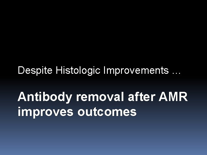 Despite Histologic Improvements … Antibody removal after AMR improves outcomes 