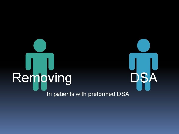 Removing In patients with preformed DSA 