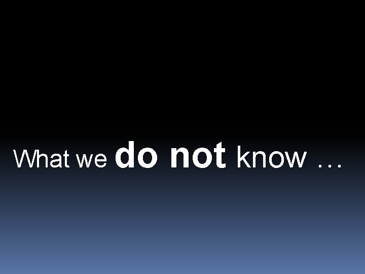 What we do not know … 