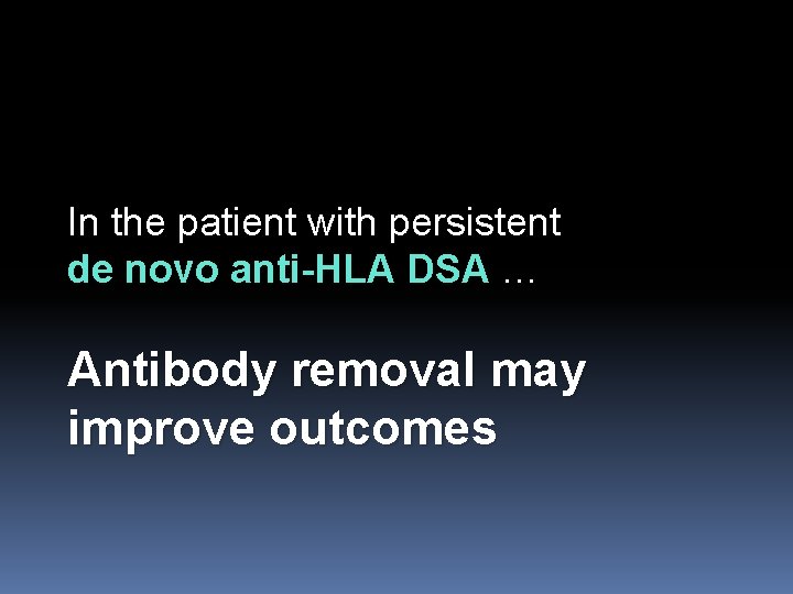 In the patient with persistent de novo anti-HLA DSA … Antibody removal may improve