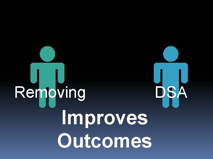 Removing Improves Outcomes DSA 