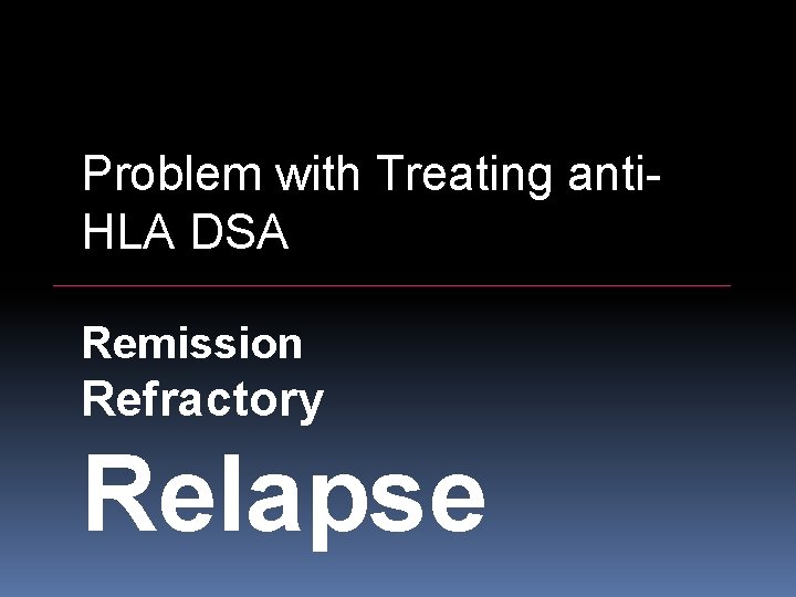 Problem with Treating anti. HLA DSA Remission Refractory Relapse 