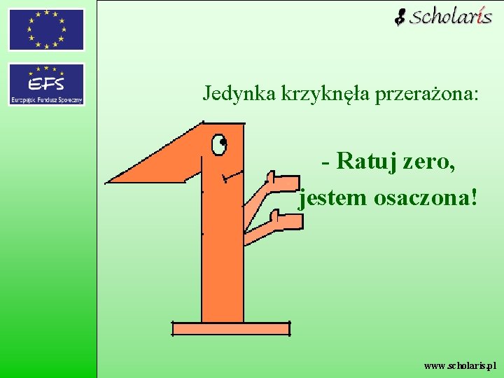 Jedynka krzyknęła przerażona: - Ratuj zero, jestem osaczona! www. scholaris. pl 