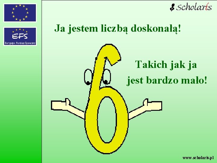 Ja jestem liczbą doskonałą! Takich jak ja jest bardzo mało! www. scholaris. pl 