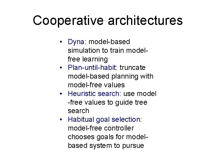 Cooperative architectures • Dyna: model-based simulation to train modelfree learning • Plan-until-habit: truncate model-based