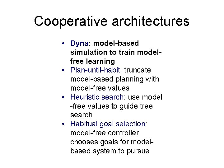 Cooperative architectures • Dyna: model-based simulation to train modelfree learning • Plan-until-habit: truncate model-based