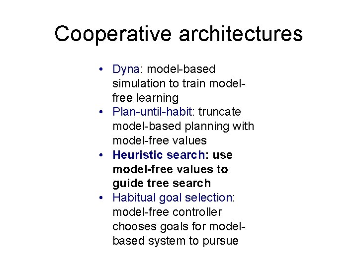 Cooperative architectures • Dyna: model-based simulation to train modelfree learning • Plan-until-habit: truncate model-based