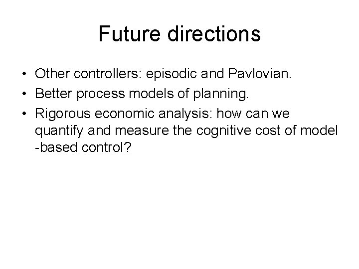 Future directions • Other controllers: episodic and Pavlovian. • Better process models of planning.