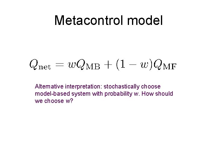 Metacontrol model Alternative interpretation: stochastically choose model-based system with probability w. How should we