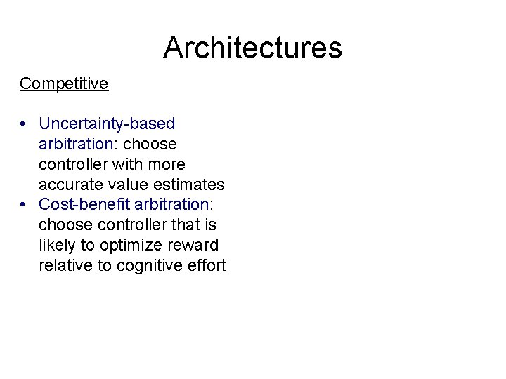 Architectures Competitive • Uncertainty-based arbitration: choose controller with more accurate value estimates • Cost-benefit