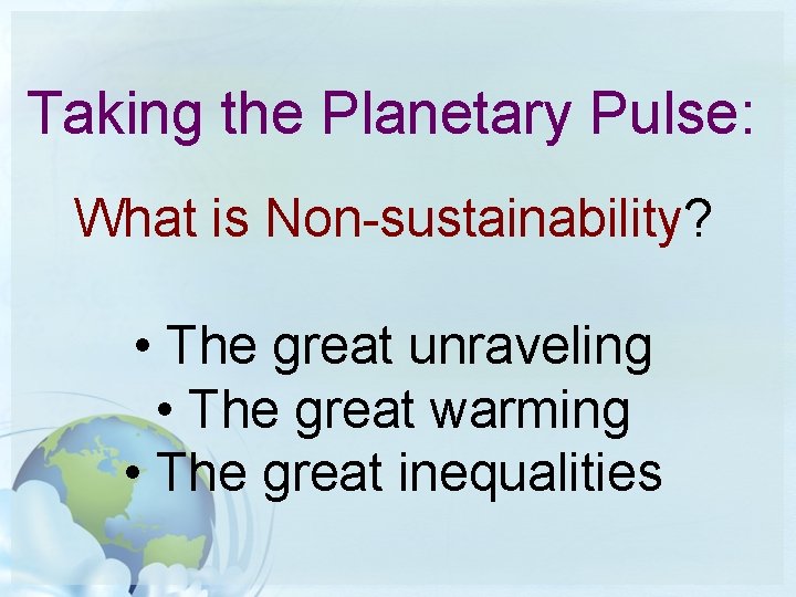 Taking the Planetary Pulse: What is Non-sustainability? • The great unraveling • The great