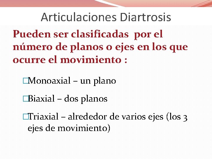 Articulaciones Diartrosis Pueden ser clasificadas por el número de planos o ejes en los