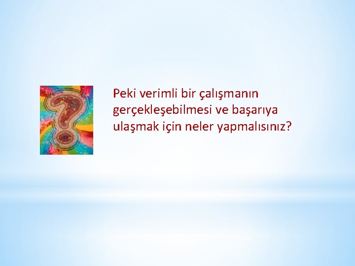 Peki verimli bir çalışmanın gerçekleşebilmesi ve başarıya ulaşmak için neler yapmalısınız? 