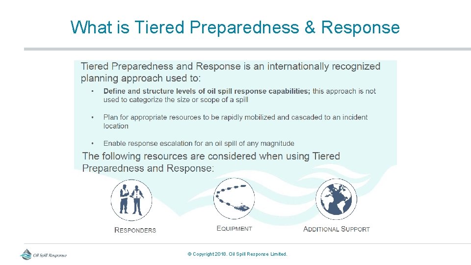 What is Tiered Preparedness & Response © Copyright 2018. Oil Spill Response Limited. 