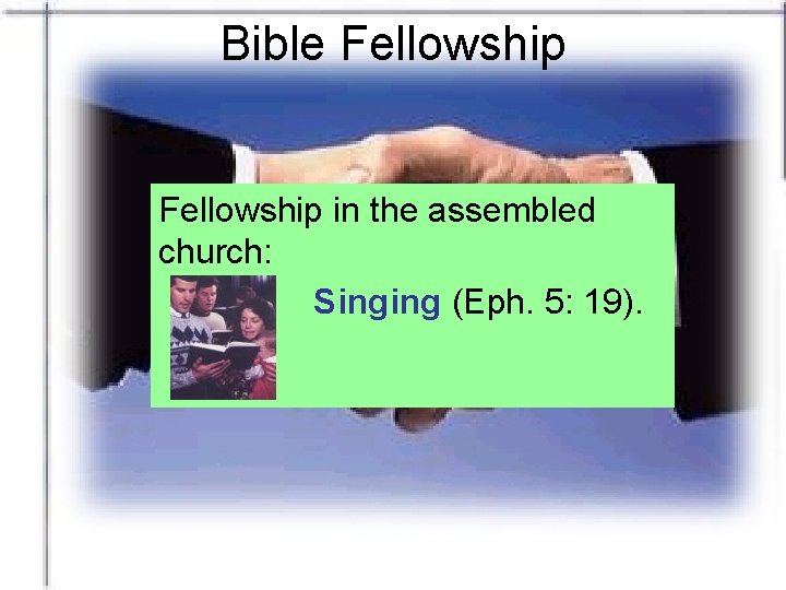 Bible Fellowship in the assembled church: Singing (Eph. 5: 19). 