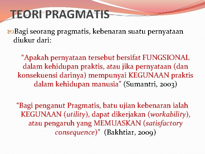 TEORI PRAGMATIS Bagi seorang pragmatis, kebenaran suatu pernyataan diukur dari: “Apakah pernyataan tersebut bersifat