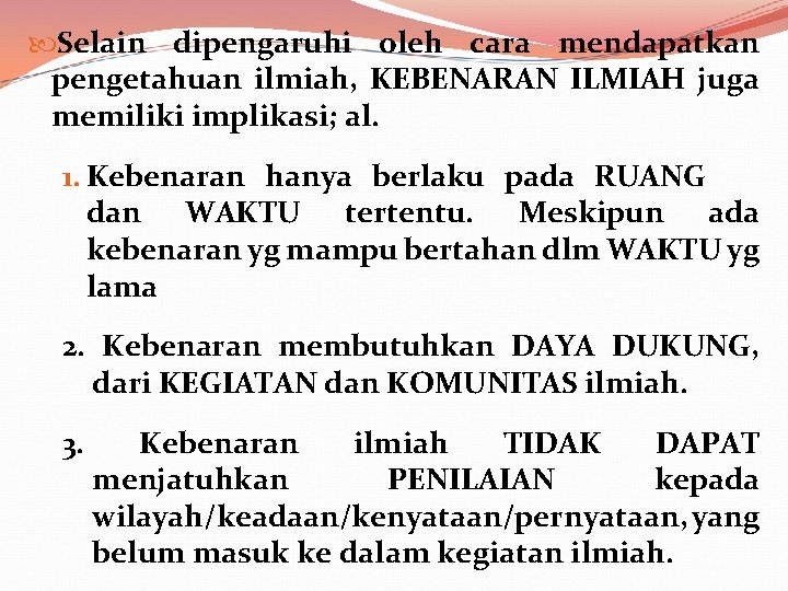  Selain dipengaruhi oleh cara mendapatkan pengetahuan ilmiah, KEBENARAN ILMIAH juga memiliki implikasi; al.