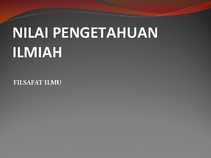 NILAI PENGETAHUAN ILMIAH FILSAFAT ILMU 