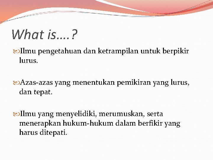 What is…. ? Ilmu pengetahuan dan ketrampilan untuk berpikir lurus. Azas-azas yang menentukan pemikiran