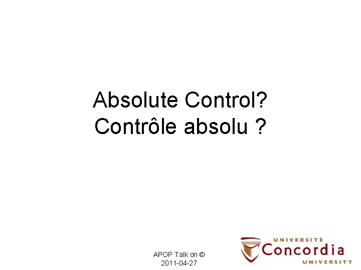 Absolute Control? Contrôle absolu ? APOP Talk on © 2011 -04 -27 