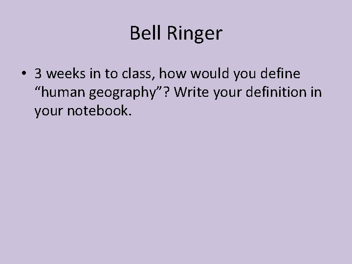 Bell Ringer • 3 weeks in to class, how would you define “human geography”?