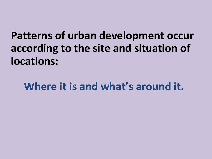 Patterns of urban development occur according to the site and situation of locations: Where