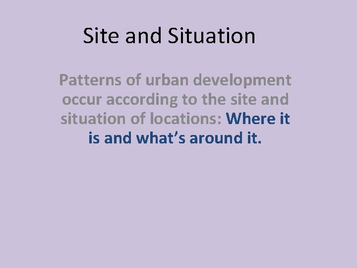 Site and Situation Patterns of urban development occur according to the site and situation