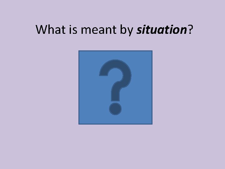 What is meant by situation? 