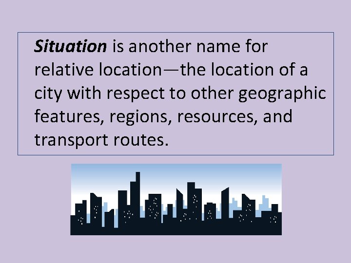 Situation is another name for relative location—the location of a city with respect to