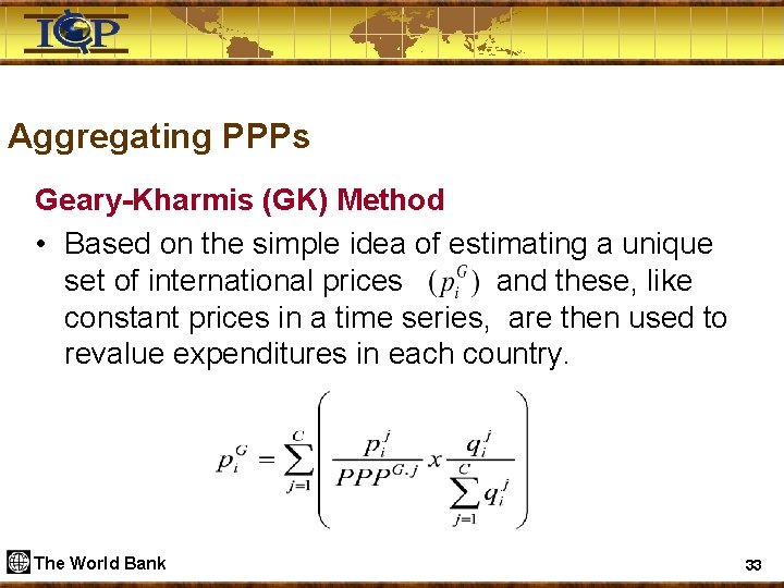 Aggregating PPPs Geary-Kharmis (GK) Method • Based on the simple idea of estimating a