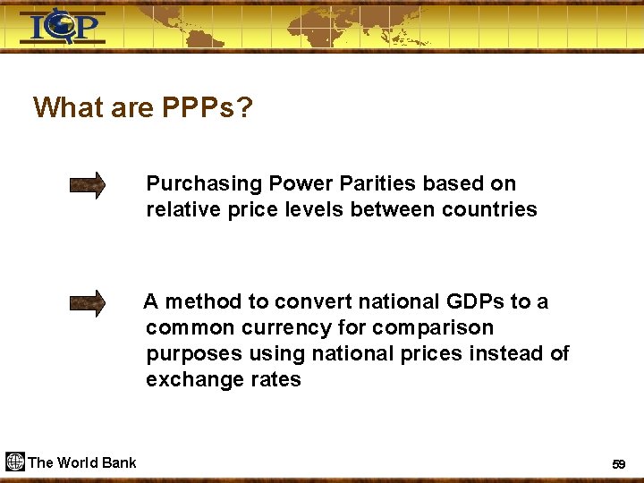 What are PPPs? Purchasing Power Parities based on relative price levels between countries A