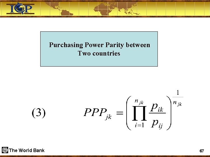  Purchasing Power Parity between Two countries The World Bank 67 