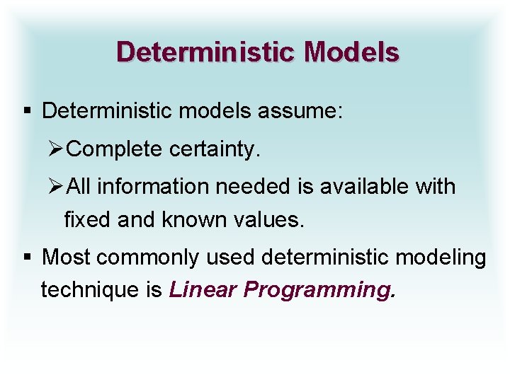 Deterministic Models § Deterministic models assume: ØComplete certainty. ØAll information needed is available with