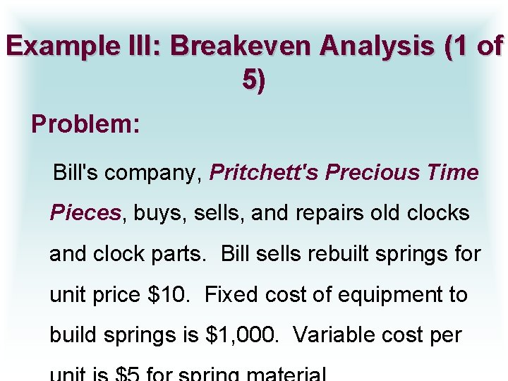 Example III: Breakeven Analysis (1 of 5) Problem: Bill's company, Pritchett's Precious Time Pieces,