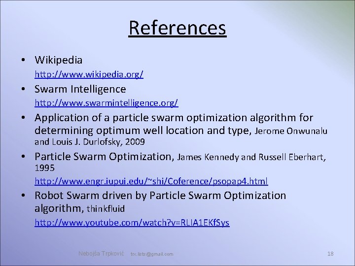References • Wikipedia http: //www. wikipedia. org/ • Swarm Intelligence http: //www. swarmintelligence. org/ References • Wikipedia http: //www. wikipedia. org/ • Swarm Intelligence http: //www. swarmintelligence. org/